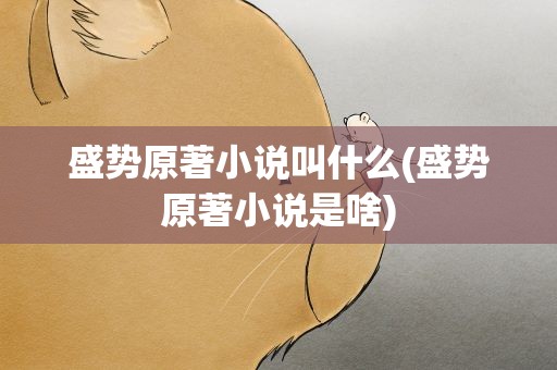 盛势原著小说叫什么(盛势原著小说是啥)