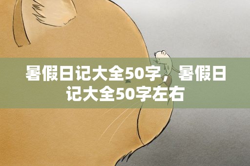 暑假日记大全50字，暑假日记大全50字左右