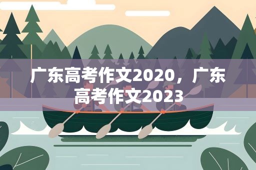 广东高考作文2020，广东高考作文2023