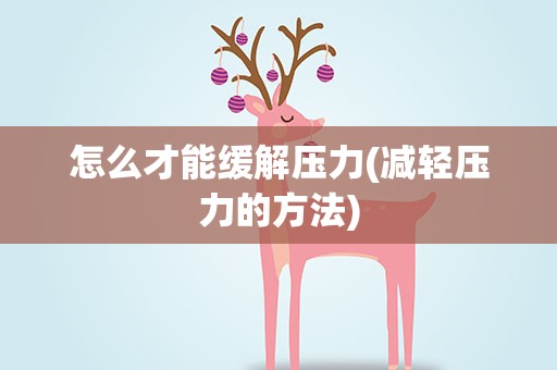 怎么才能缓解压力(减轻压力的方法)