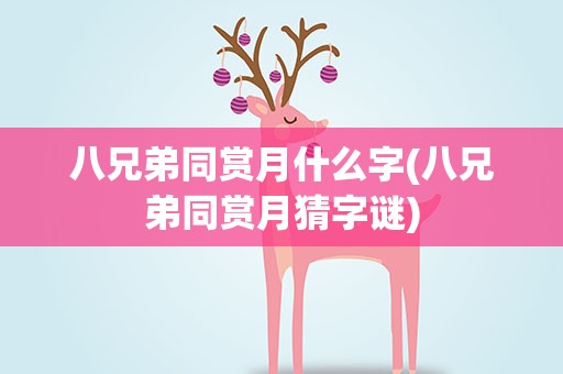 八兄弟同赏月什么字(八兄弟同赏月猜字谜)