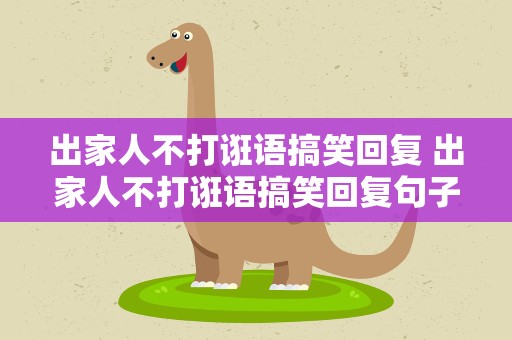 出家人不打诳语搞笑回复 出家人不打诳语搞笑回复句子