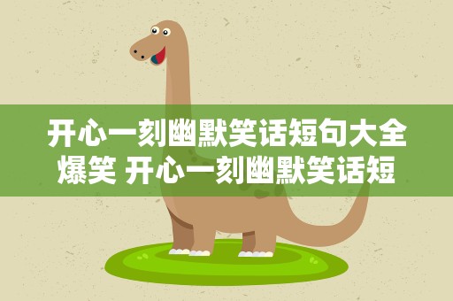 开心一刻幽默笑话短句大全爆笑 开心一刻幽默笑话短句大全爆笑版