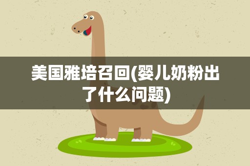 美国雅培召回(婴儿奶粉出了什么问题)