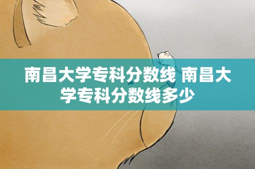 南昌大学专科分数线 南昌大学专科分数线多少