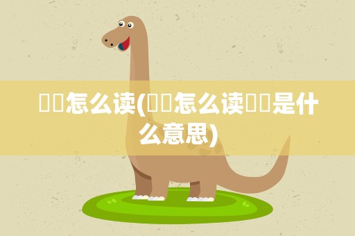 眰恦怎么读(眰恦怎么读眰恦是什么意思)