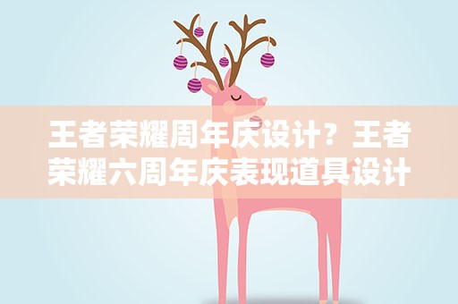 王者荣耀周年庆设计？王者荣耀六周年庆表现道具设计大赛规则一览