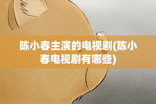 陈小春主演的电视剧(陈小春电视剧有哪些)