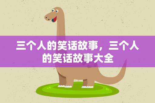 三个人的笑话故事，三个人的笑话故事大全