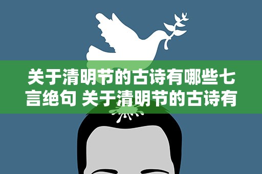 关于清明节的古诗有哪些七言绝句 关于清明节的古诗有哪些七言绝句诗