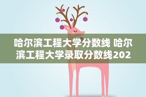 哈尔滨工程大学分数线 哈尔滨工程大学录取分数线2021