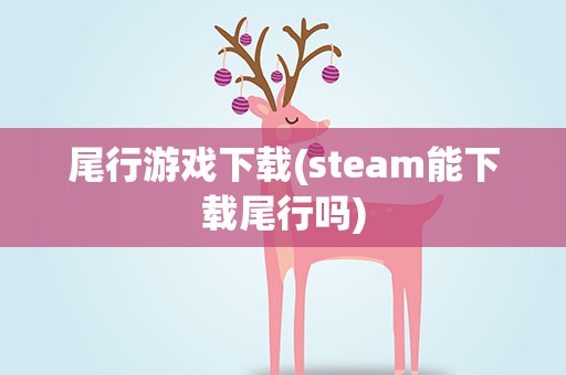 尾行游戏下载(steam能下载尾行吗)