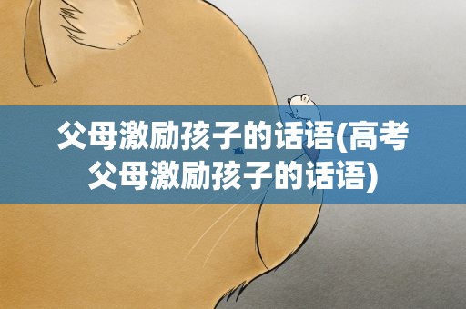 父母激励孩子的话语(高考父母激励孩子的话语)