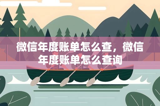 微信年度账单怎么查，微信年度账单怎么查询