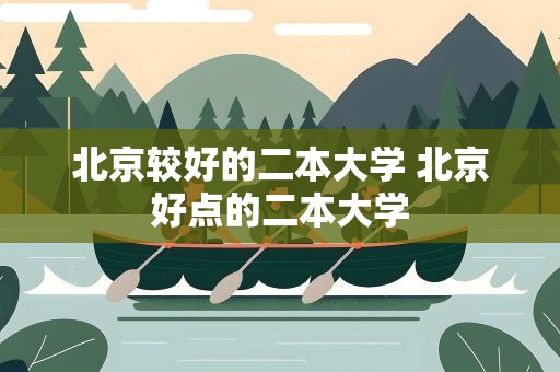 北京较好的二本大学 北京好点的二本大学