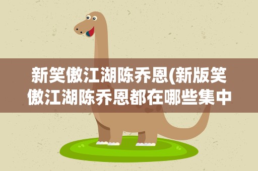 新笑傲江湖陈乔恩(新版笑傲江湖陈乔恩都在哪些集中出现)
