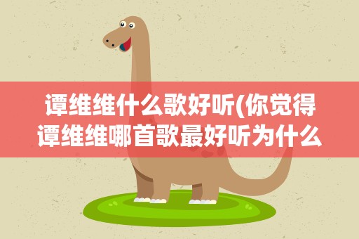 谭维维什么歌好听(你觉得谭维维哪首歌最好听为什么)