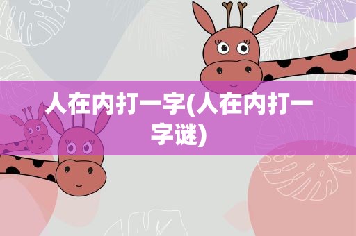 人在内打一字(人在内打一字谜)