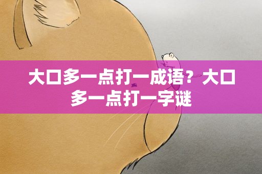 大口多一点打一成语？大口多一点打一字谜