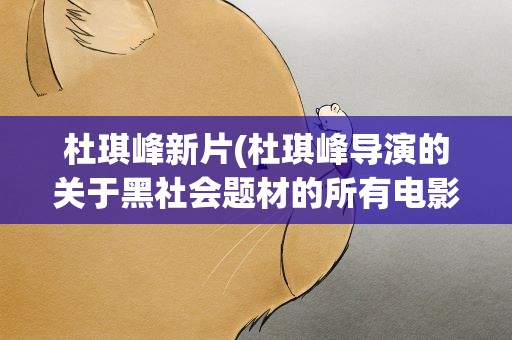 杜琪峰新片(杜琪峰导演的关于黑社会题材的所有电影)