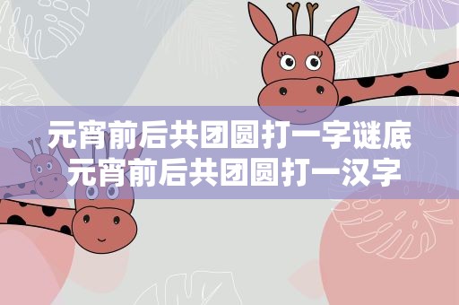 元宵前后共团圆打一字谜底 元宵前后共团圆打一汉字