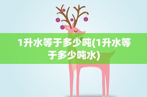 1升水等于多少吨(1升水等于多少吨水)