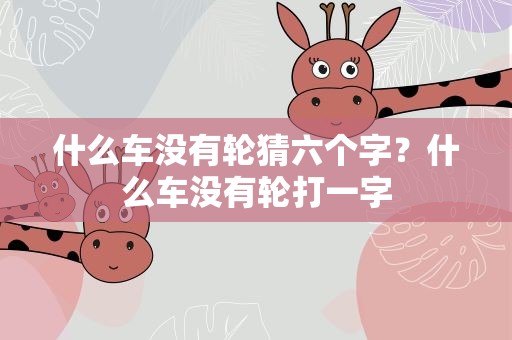 什么车没有轮猜六个字？什么车没有轮打一字