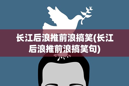 长江后浪推前浪搞笑(长江后浪推前浪搞笑句)