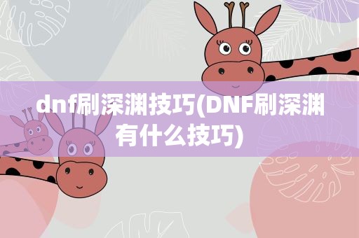 dnf刷深渊技巧(DNF刷深渊有什么技巧)