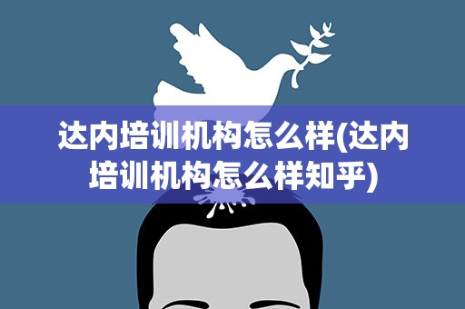 达内培训机构怎么样(达内培训机构怎么样知乎)
