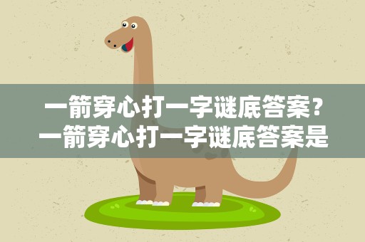 一箭穿心打一字谜底答案？一箭穿心打一字谜底答案是什么
