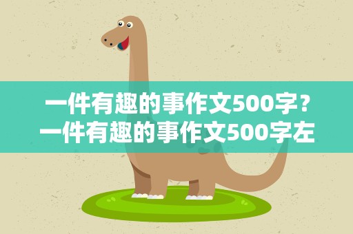 一件有趣的事作文500字？一件有趣的事作文500字左右