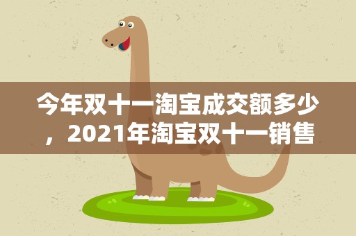 今年双十一淘宝成交额多少，2021年淘宝双十一销售额