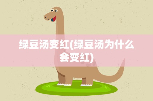绿豆汤变红(绿豆汤为什么会变红)