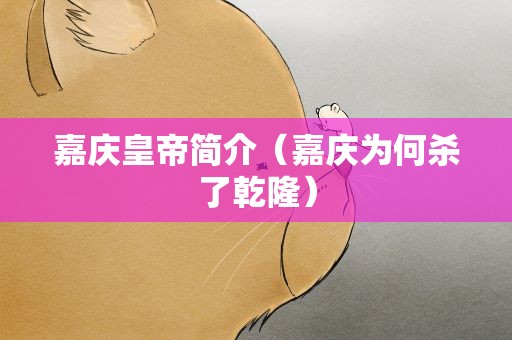 嘉庆皇帝简介（嘉庆为何杀了乾隆）