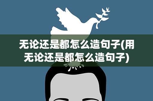 无论还是都怎么造句子(用无论还是都怎么造句子)