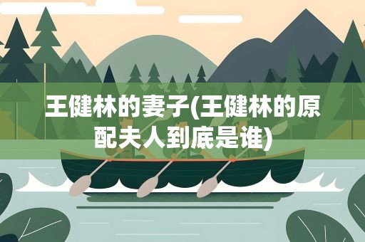王健林的妻子(王健林的原配夫人到底是谁)