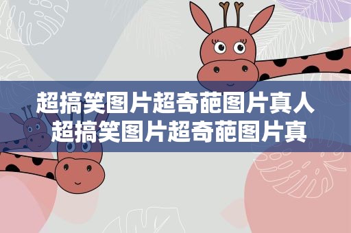 超搞笑图片超奇葩图片真人 超搞笑图片超奇葩图片真人版