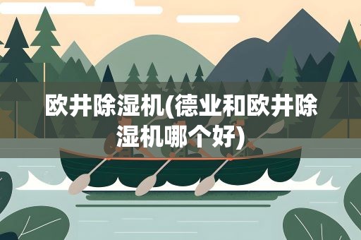欧井除湿机(德业和欧井除湿机哪个好)