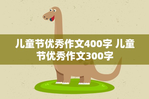 儿童节优秀作文400字 儿童节优秀作文300字