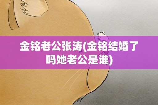 金铭老公张涛(金铭结婚了吗她老公是谁)
