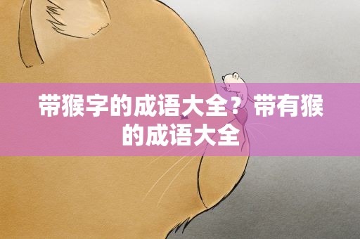 带猴字的成语大全？带有猴的成语大全