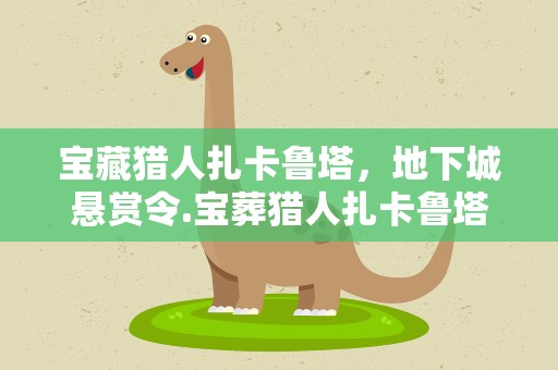 宝藏猎人扎卡鲁塔，地下城悬赏令.宝葬猎人扎卡鲁塔怎么通