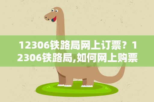12306铁路局网上订票？12306铁路局,如何网上购票