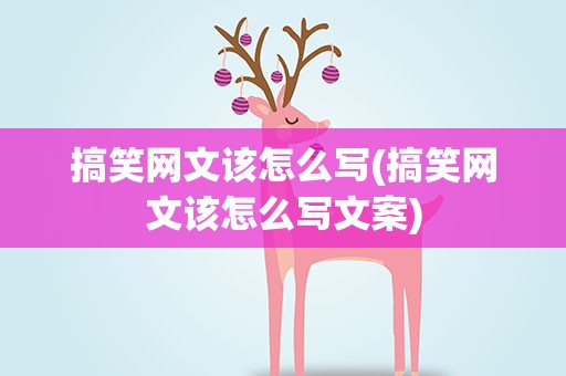 搞笑网文该怎么写(搞笑网文该怎么写文案)