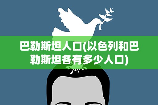 巴勒斯坦人口(以色列和巴勒斯坦各有多少人口)
