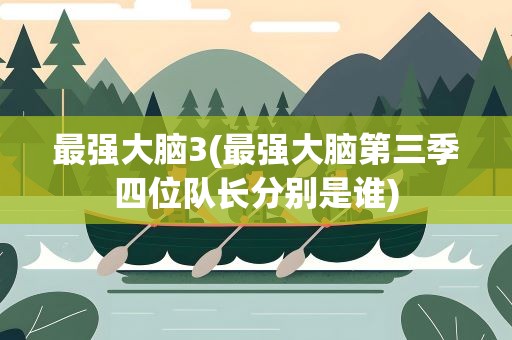 最强大脑3(最强大脑第三季四位队长分别是谁)