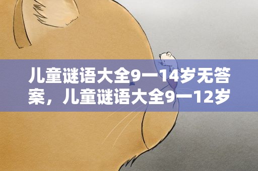 儿童谜语大全9一14岁无答案，儿童谜语大全9一12岁及答案