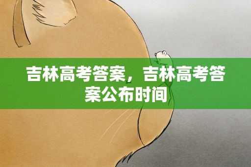 吉林高考答案，吉林高考答案公布时间