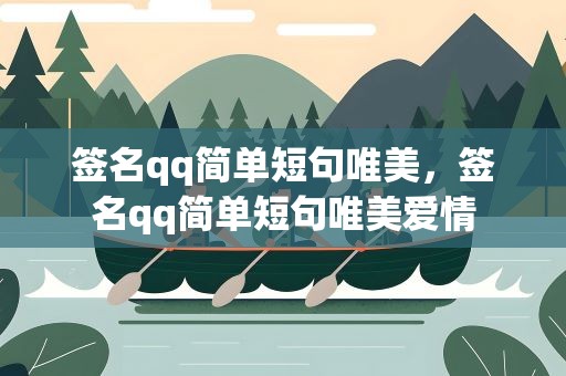 签名qq简单短句唯美，签名qq简单短句唯美爱情